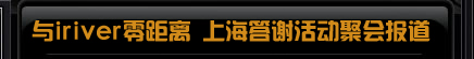 与iriver零距离 2008上海聚会专题