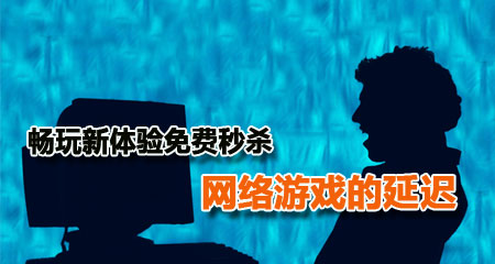 畅玩新体验 免费秒杀网络游戏的延迟